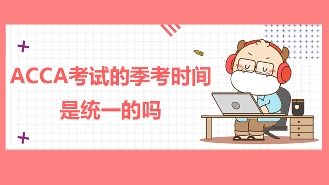 ACCA考試的季考時間是統一的嗎？ACCA報名條件是什么？