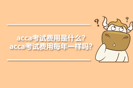 acca考試費用是什么？acca考試費用每年一樣嗎？