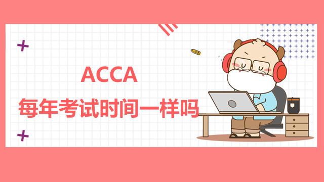 ACCA每年考試時間一樣嗎？ACCA考試難度大嗎？